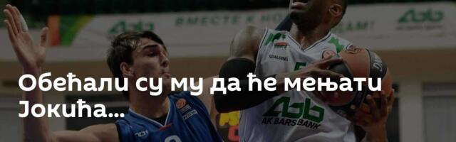 Обећали су му да ће мењати Јокића...