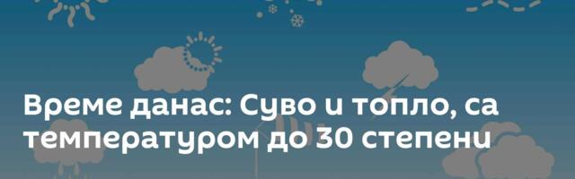 Време данас: Суво и топло, са температуром до 30 степени