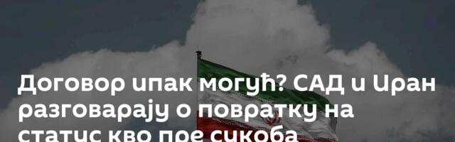 Договор ипак могућ? САД и Иран разговарају о повратку на статус кво пре сукоба