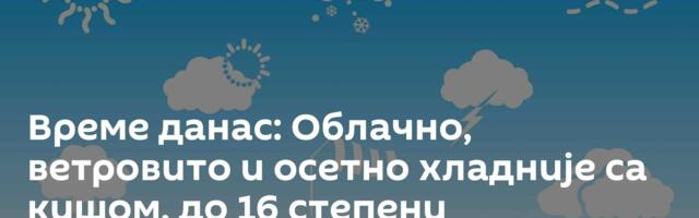 Време данас: Облачно, ветровито и осетно хладније са кишом, до 16 степени