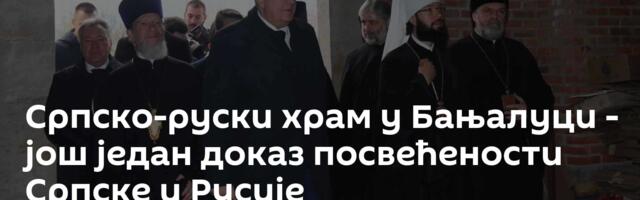 Српско-руски храм у Бањалуци - још један доказ посвећености Српске и Русије