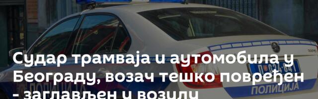 Судар трамваја и аутомобила у Београду, возач тешко повређен - заглављен у возилу