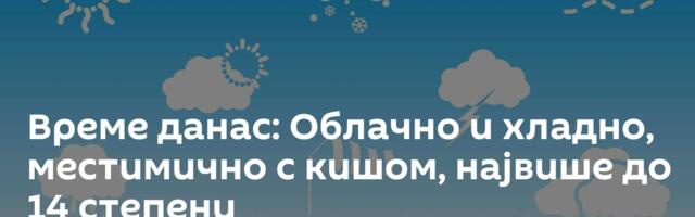Време данас: Облачно и хладно, местимично с кишом, највише до 14 степени