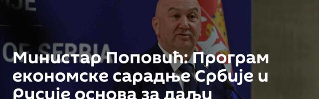 Министар Поповић: Програм економске сарадње Србије и Русије основа за даљи економски развој