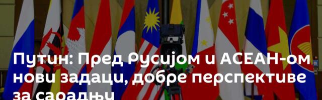 Путин: Пред Русијом и АСЕАН-ом нови задаци, добре перспективе за сарадњу