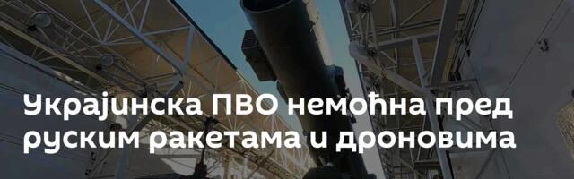 Украјинска ПВО немоћна пред руским ракетама и дроновима