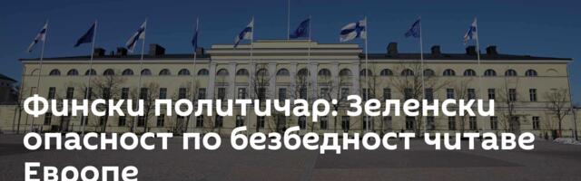 Фински политичар: Зеленски опасност по безбедност читаве Европе