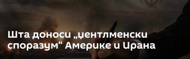 Шта доноси „џентлменски споразум“ Америке и Ирана