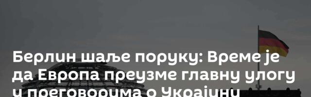 Берлин шаље поруку: Време је да Европа преузме главну улогу у преговорима о Украјини