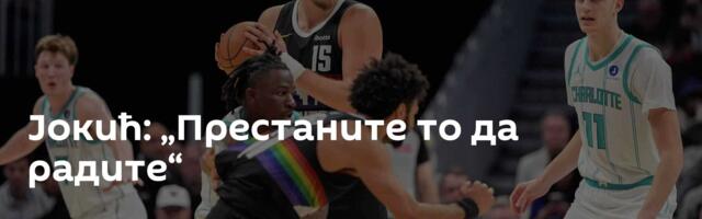 Јокић: „Престаните то да радите“