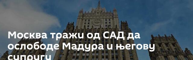 Москва тражи од САД да ослободе Мадура и његову супругу
