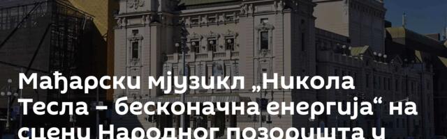 Мађарски мјузикл „Никола Тесла – бесконачна енергија“ на сцени Народног позоришта у Београду