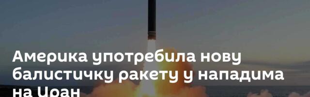 Америка употребила нову балистичку ракету у нападима на Иран