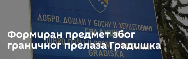 Формиран предмет због граничног прелаза Градишка