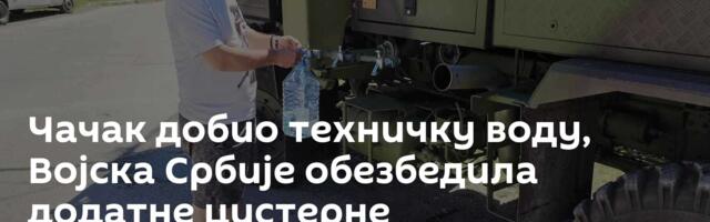 Чачак добио техничку воду, Војска Србије обезбедила  додатне цистерне
