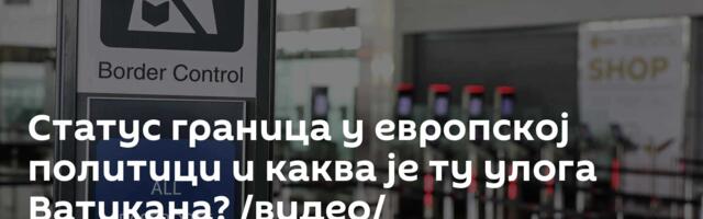 Статус граница у европској политици и каква је ту улога Ватикана? /видео/