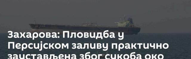 Захарова: Пловидба у Персијском заливу практично заустављена због сукоба око Ирана