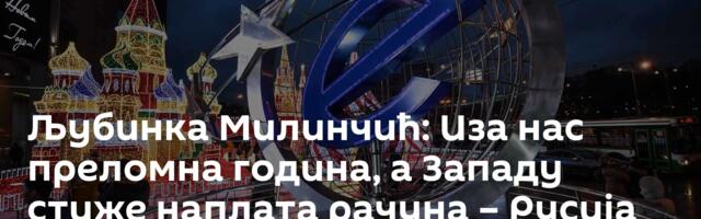 Љубинка Милинчић: Иза нас преломна година, а Западу стиже наплата рачуна – Русија их све изненадила