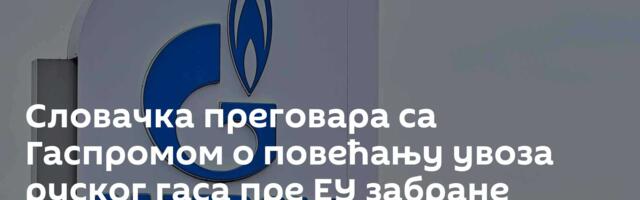 Словачка преговара са Гаспромом о повећању увоза руског гаса пре ЕУ забране