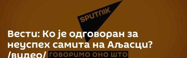 Вести: Ко је одговоран за неуспех самита на Аљасци? /видео/