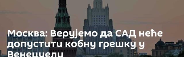 Москва: Верујемо да САД неће допустити кобну грешку у Венецуели