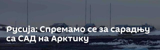 Русија: Спремамо се за сарадњу са САД на Арктику