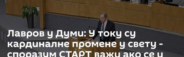 Лавров у Думи: У току су кардиналне промене у свету - споразум СТАРТ важи ако се и САД придржавају