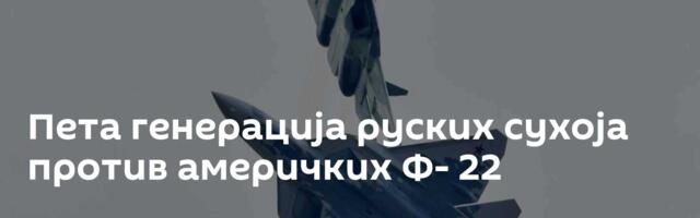 Пета генерација руских сухоја против америчких Ф- 22