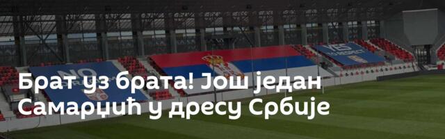 Брат уз брата! Још један Самарџић у дресу Србије