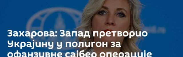 Захарова: Запад претворио Украјину у полигон за офанзивне сајбер операције
