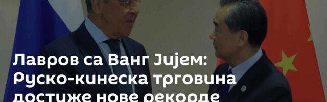 Лавров са Ванг Јијем: Руско-кинеска трговина достиже нове рекорде