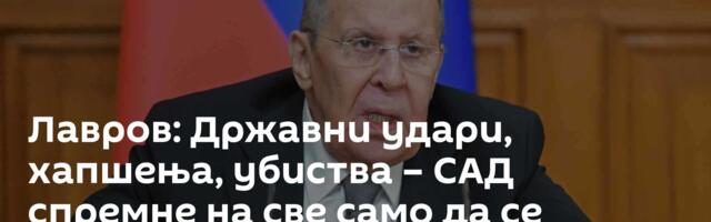 Лавров: Државни удари, хапшења, убиства – САД спремне на све само да се дочепају ресурса