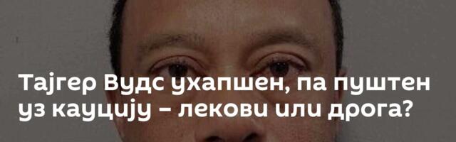 Тајгер Вудс ухапшен, па пуштен уз кауцију – лекови или дрога?