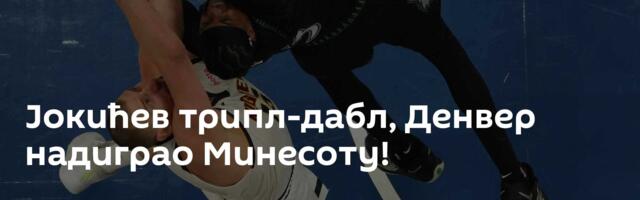Јокићев трипл-дабл, Денвер надиграо Минесоту!