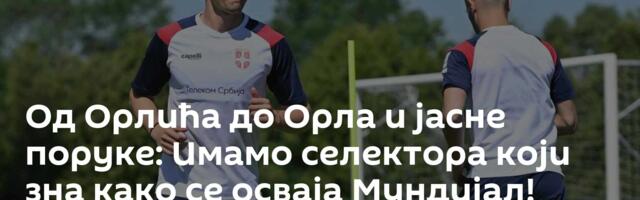 Од Орлића до Орла и јасне поруке: Имамо селектора који зна како се осваја Мундијал!