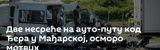 Две несреће на ауто-путу код Ђера у Мађарској, осморо мртвих