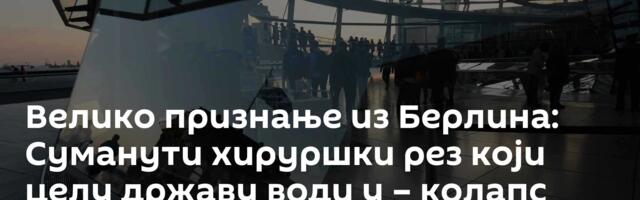 Велико признање из Берлина: Суманути хируршки рез који целу државу води у – колапс
