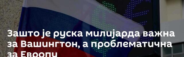 Зашто је руска милијарда важна за Вашингтон, а проблематична за Европу