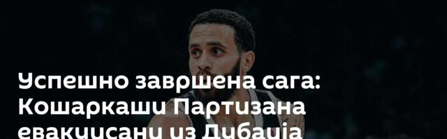 Успешно завршена сага: Кошаркаши Партизана евакуисани из Дубаија