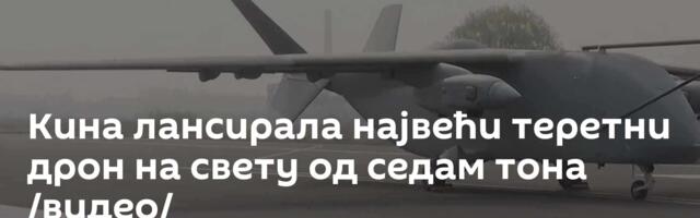 Кина лансирала највећи теретни дрон на свету од седам тона /видео/