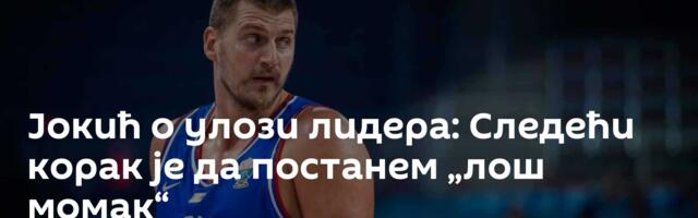 Јокић о улози лидера: Следећи корак је да постанем „лош момак“