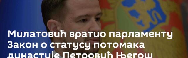 Милатовић вратио парламенту Закон о статусу потомака династије Петровић Његош