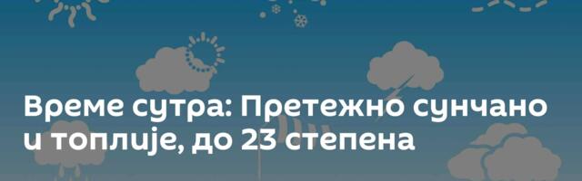 Време сутра: Претежно сунчано и топлије, до 23 степена