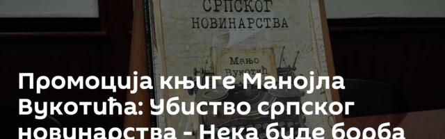 Промоција књиге Манојла Вукотића: Убиство српског новинарства - Нека буде борба непрестана!