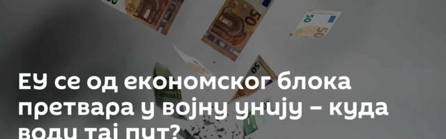 ЕУ се од економског блока претвара у војну унију – куда води тај пут?