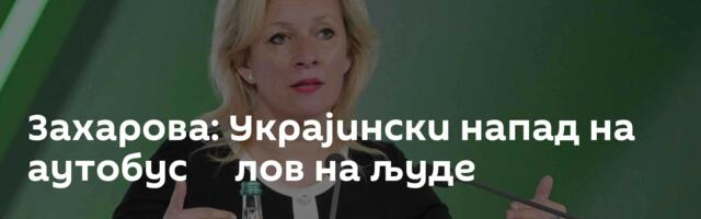 Захарова: Украјински напад на аутобус ─ лов на људе