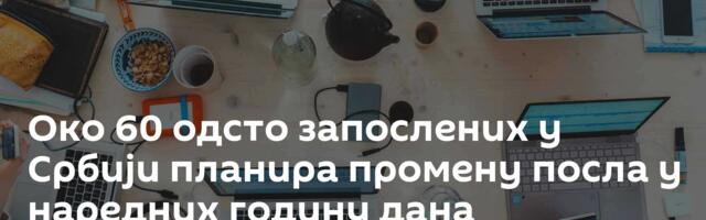 Око 60 одсто запослених у Србији планира промену посла у наредних годину дана