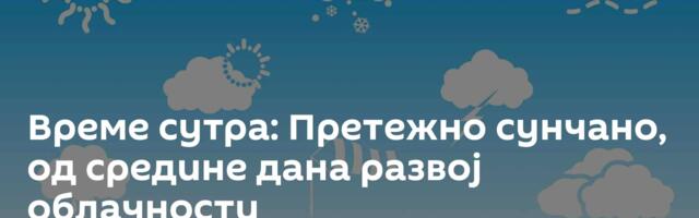 Време сутра: Претежно сунчано, од средине дана развој облачности