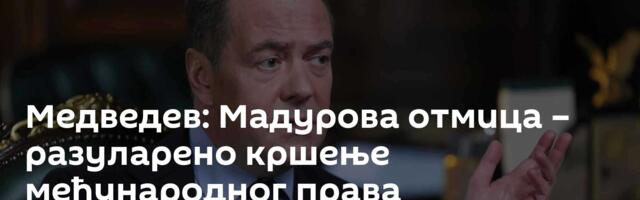 Медведев: Мадурова отмица – разуларено кршење међународног права