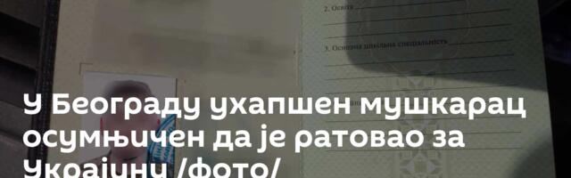 У Београду ухапшен мушкарац осумњичен да је ратовао за Украјину /фото/